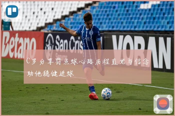 C罗分享罚点球心路历程直觉与信念助他稳健进球