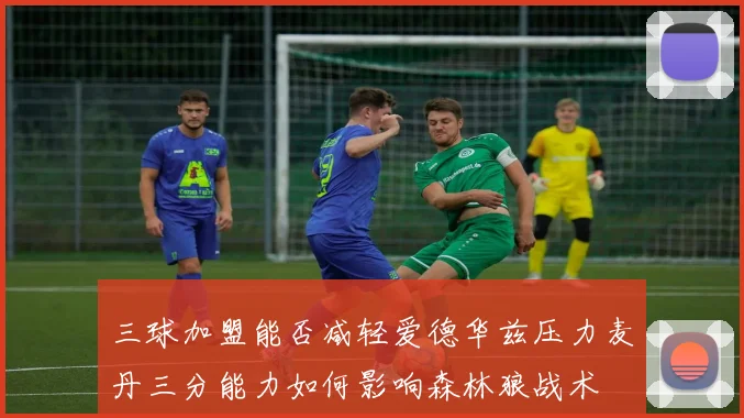 三球加盟能否减轻爱德华兹压力麦丹三分能力如何影响森林狼战术