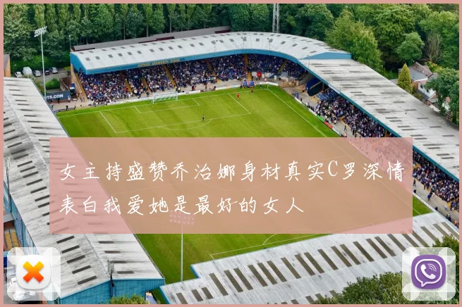 女主持盛赞乔治娜身材真实C罗深情表白我爱她是最好的女人