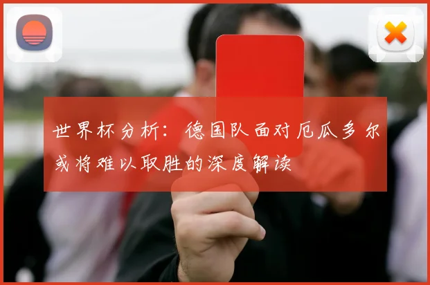世界杯分析：德国队面对厄瓜多尔或将难以取胜的深度解读