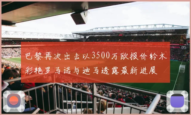 巴黎再次出击以3500万欧报价铃木彩艳罗马诺与迪马透露最新进展