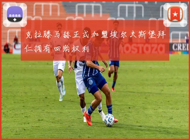 克拉滕马赫正式加盟埃尔夫斯堡拜仁拥有回购权利