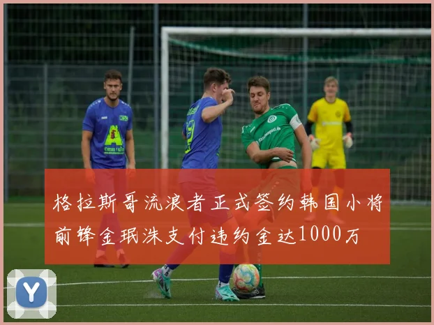 格拉斯哥流浪者正式签约韩国小将前锋金珉洙支付违约金达1000万