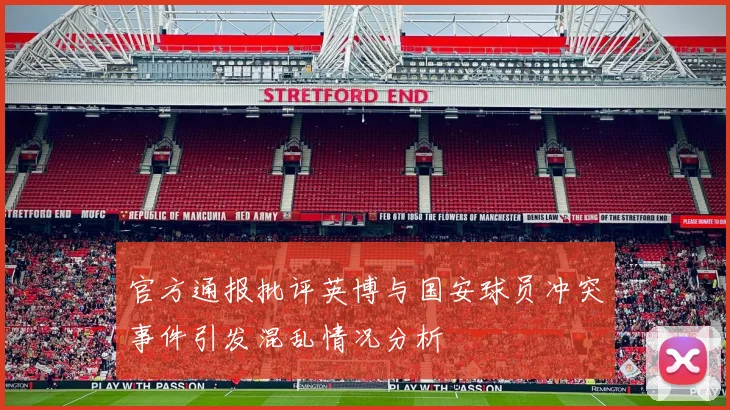 官方通报批评英博与国安球员冲突事件引发混乱情况分析