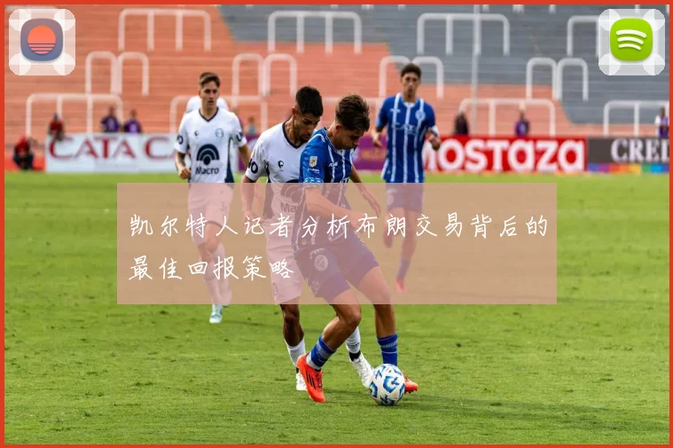 凯尔特人记者分析布朗交易背后的最佳回报策略