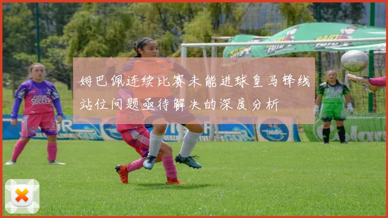 姆巴佩连续比赛未能进球皇马锋线站位问题亟待解决的深度分析