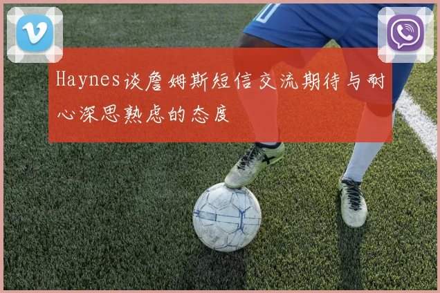 Haynes谈詹姆斯短信交流期待与耐心深思熟虑的态度